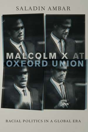 Malcolm X at Oxford Union: Racial Politics in a Global Era de Saladin Ambar