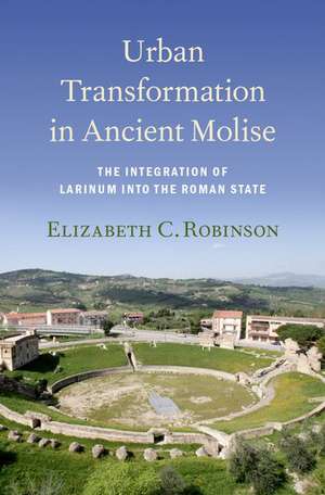 Urban Transformation in Ancient Molise: The Integration of Larinum into the Roman State de Elizabeth C. Robinson