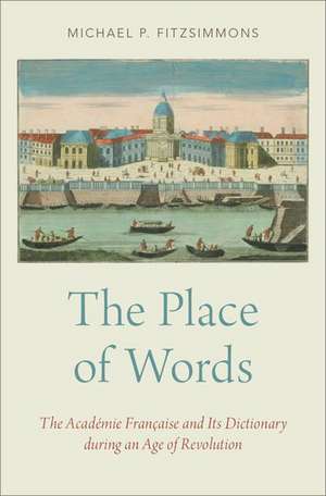 The Place of Words: The Académie Française and Its Dictionary during an Age of Revolution de Michael P. Fitzsimmons