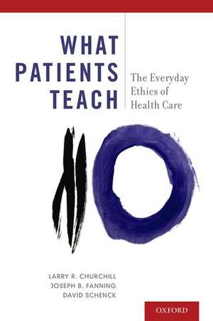 What Patients Teach: The Everyday Ethics of Health Care de Larry R. Churchill