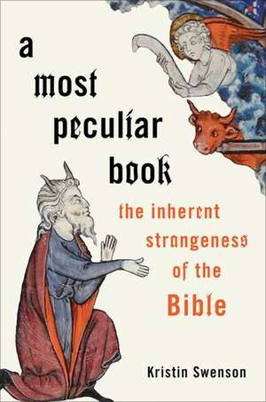 A Most Peculiar Book: The Inherent Strangeness of the Bible de Kristin Swenson