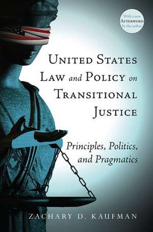 United States Law and Policy on Transitional Justice: Principles, Politics, and Pragmatics de Zachary D. Kaufman