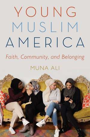 Young Muslim America: Faith, Community, and Belonging de Muna Ali