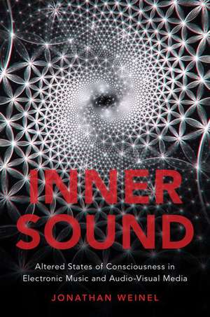 Inner Sound: Altered States of Consciousness in Electronic Music and Audio-Visual Media de Jonathan Weinel