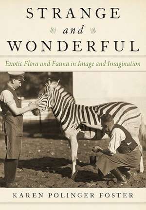 Strange and Wonderful: Exotic Flora and Fauna in Image and Imagination de Karen Polinger Foster