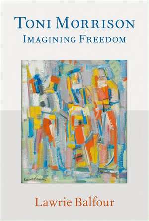 Toni Morrison: Imagining Freedom de Lawrie Balfour