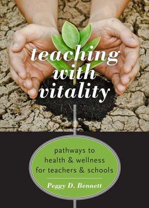 Teaching with Vitality: Pathways to Health and Wellness for Teachers and Schools de Peggy D. Bennett