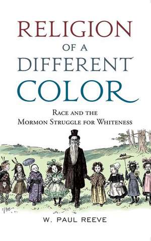 Religion of a Different Color: Race and the Mormon Struggle for Whiteness de W. Paul Reeve