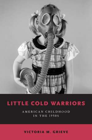 Little Cold Warriors: American Childhood in the 1950s de Victoria M. Grieve