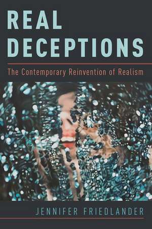 Real Deceptions: The Contemporary Reinvention of Realism de Jennifer Friedlander