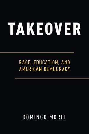 Takeover: Race, Education, and American Democracy de Domingo Morel