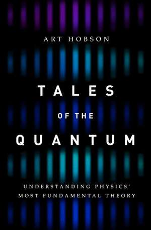 Tales of the Quantum: Understanding Physics' Most Fundamental Theory de Art Hobson