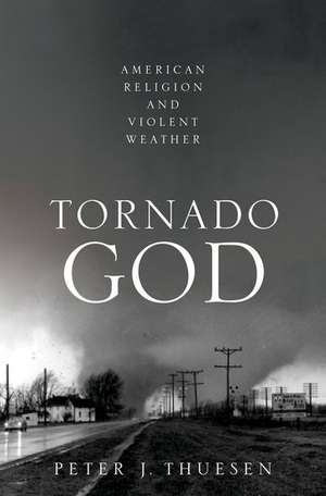 Tornado God: American Religion and Violent Weather de Peter J. Thuesen