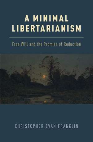 A Minimal Libertarianism: Free Will and the Promise of Reduction de Christopher Evan Franklin