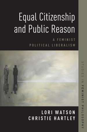 Equal Citizenship and Public Reason: A Feminist Political Liberalism de Christie Hartley