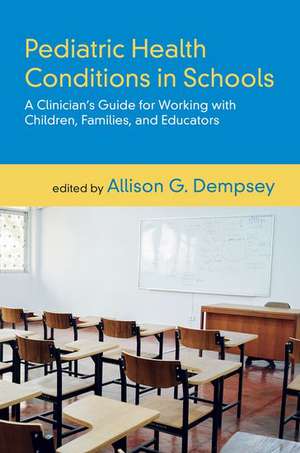 Pediatric Health Conditions in Schools: A Clinician's Guide for Working with Children, Families, and Educators de Allison G. Dempsey