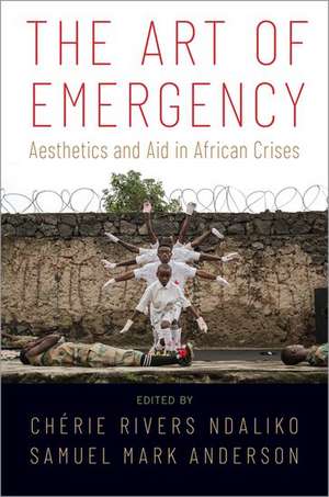 The Art of Emergency: Aesthetics and Aid in African Crises de Chérie Rivers Ndaliko