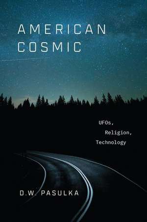 American Cosmic: UFOs, Religion, Technology de D. W. Pasulka