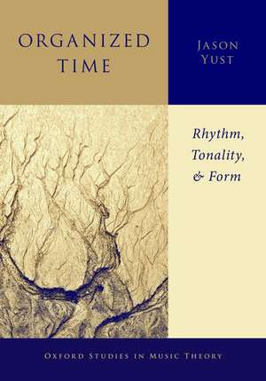 Organized Time: Rhythm, Tonality, and Form de Jason Yust