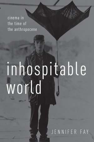 Inhospitable World: Cinema in the Time of the Anthropocene de Jennifer Fay