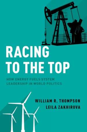 Racing to the Top: How Energy Fuels System Leadership in World Politics de William R. Thompson