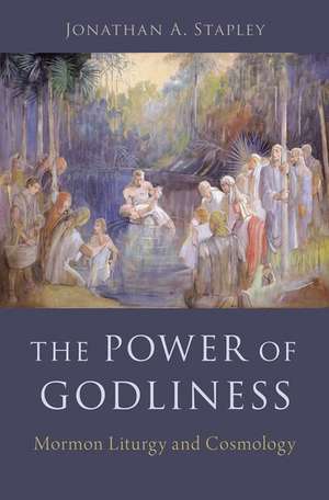 The Power of Godliness: Mormon Liturgy and Cosmology de Jonathan Stapley