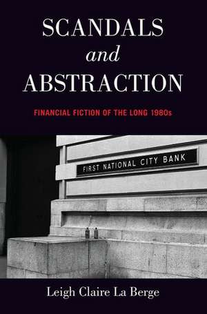 Scandals and Abstraction: Financial Fiction of the Long 1980s de Leigh Claire La Berge