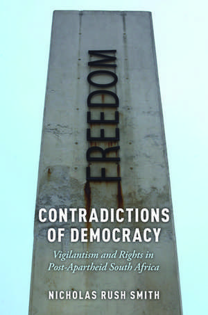 Contradictions of Democracy: Vigilantism and Rights in Post-Apartheid South Africa de Nicholas Rush Smith