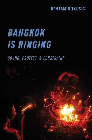 Bangkok is Ringing: Sound, Protest, and Constraint de Benjamin Tausig