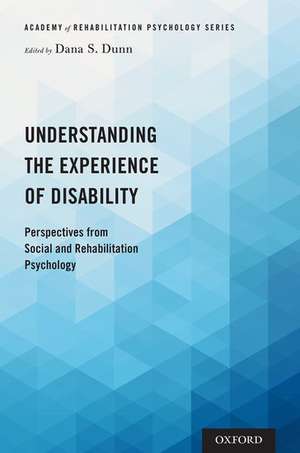 Understanding the Experience of Disability: Perspectives from Social and Rehabilitation Psychology de Dana S. Dunn