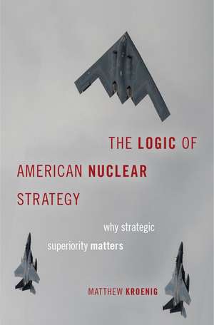 The Logic of American Nuclear Strategy: Why Strategic Superiority Matters de Matthew Kroenig