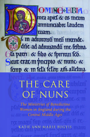 The Care of Nuns: The Ministries of Benedictine Women in England during the Central Middle Ages de Katie Ann-Marie Bugyis