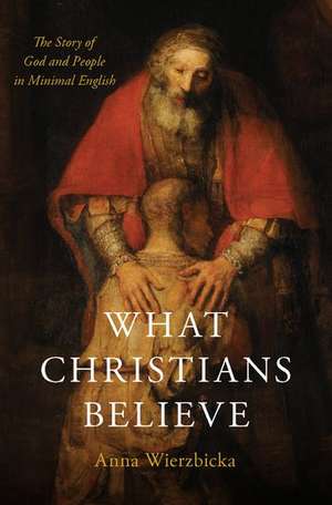 What Christians Believe: The Story of God and People in Minimal English de Anna Wierzbicka