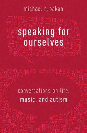 Speaking for Ourselves: Conversations on Life, Music, and Autism de Michael B. Bakan