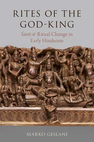 Rites of the God-King: Śānti and Ritual Change in Early Hinduism de Marko Geslani