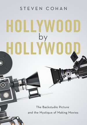 Hollywood by Hollywood: The Backstudio Picture and the Mystique of Making Movies de Steven Cohan