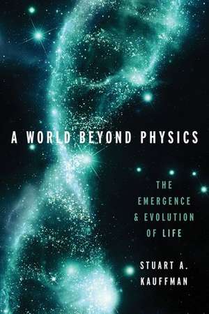 A World Beyond Physics: The Emergence and Evolution of Life de Stuart A. Kauffman