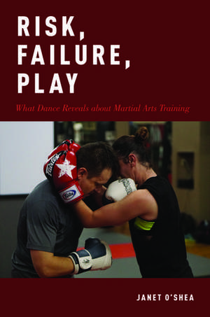 Risk, Failure, Play: What Dance Reveals about Martial Arts Training de Janet O'Shea