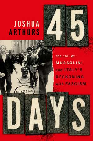Forty-Five Days: The Fall of Mussolini and Italy's Reckoning with Fascism de Joshua Arthurs
