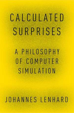 Calculated Surprises: A Philosophy of Computer Simulation de Johannes Lenhard