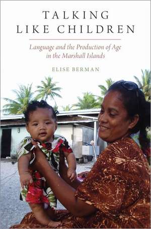 Talking Like Children: Language and the Production of Age in the Marshall Islands de Elise Berman