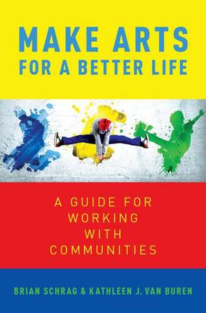 Make Arts for a Better Life: A Guide for Working with Communities de Kathleen Van Buren