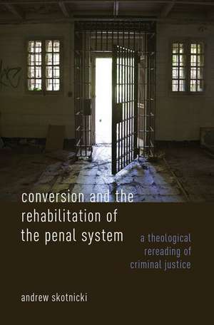 Conversion and the Rehabilitation of the Penal System: A Theological Rereading of Criminal Justice de Andrew Skotnicki