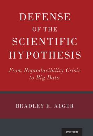 Defense of the Scientific Hypothesis: From Reproducibility Crisis to Big Data de Bradley E. Alger