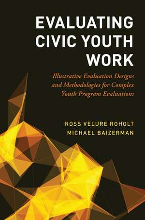 Evaluating Civic Youth Work: Illustrative Evaluation Designs and Methodologies for Complex Youth Program Evaluations de Ross VeLure Roholt