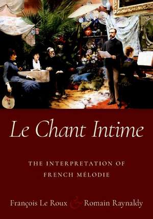 Le Chant Intime: The interpretation of French mélodie de François Le Roux