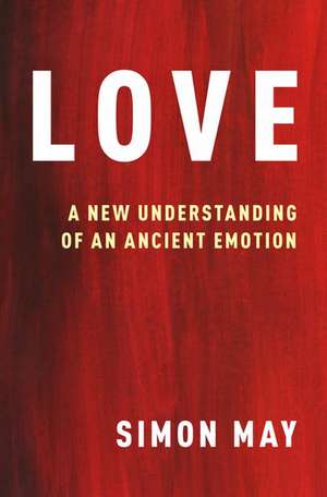 Love: A New Understanding of an Ancient Emotion de Simon May