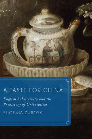 A Taste for China: English Subjectivity and the Prehistory of Orientalism de Eugenia Zuroski