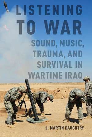 Listening to War: Sound, Music, Trauma, and Survival in Wartime Iraq de J. Martin Daughtry