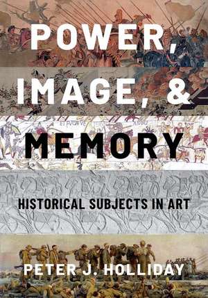 Power, Image, and Memory: Historical Subjects in Art de Peter J. Holliday